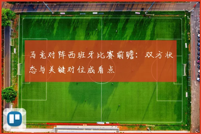 马竞对阵西班牙比赛前瞻:双方状态与关键对位成看点