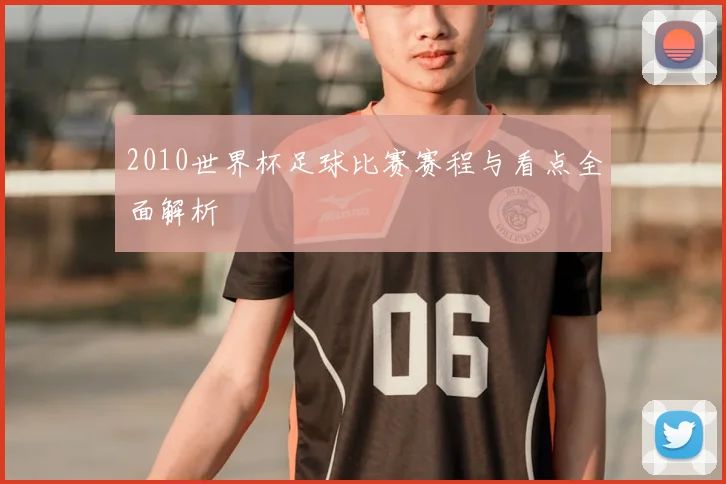 2010世界杯足球比赛赛程与看点全面解析