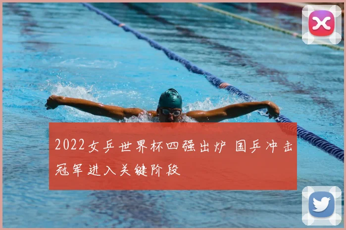 2022女乒世界杯四强出炉 国乒冲击冠军进入关键阶段
