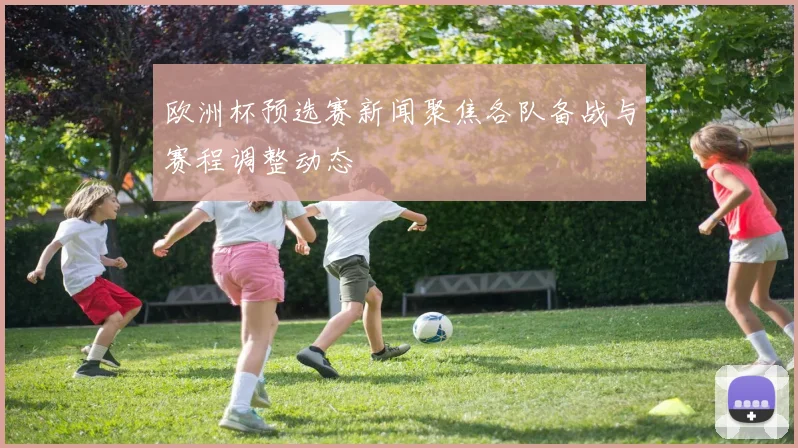 欧洲杯预选赛新闻聚焦各队备战与赛程调整动态