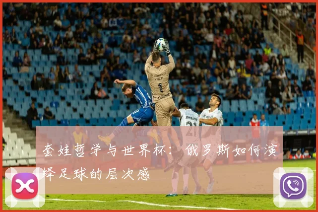 套娃哲学与世界杯:俄罗斯如何演绎足球的层次感