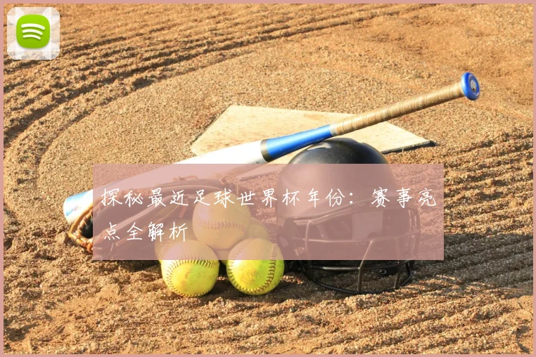探秘最近足球世界杯年份:赛事亮点全解析