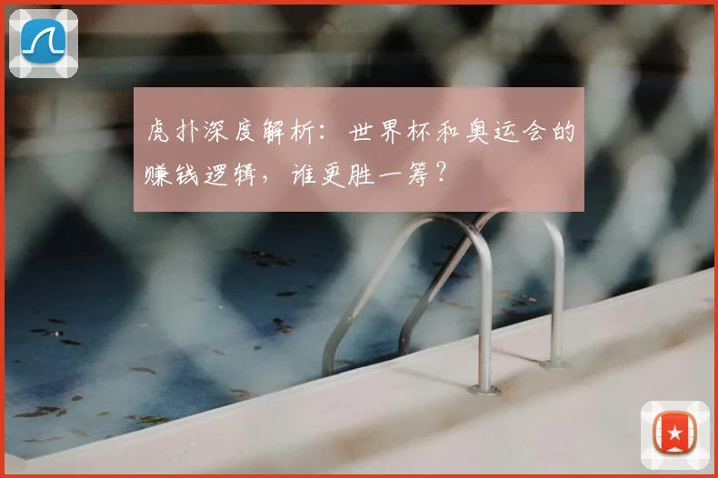 虎扑深度解析：世界杯和奥运会的赚钱逻辑，谁更胜一筹？