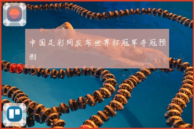中国足彩网发布世界杯冠军夺冠预测