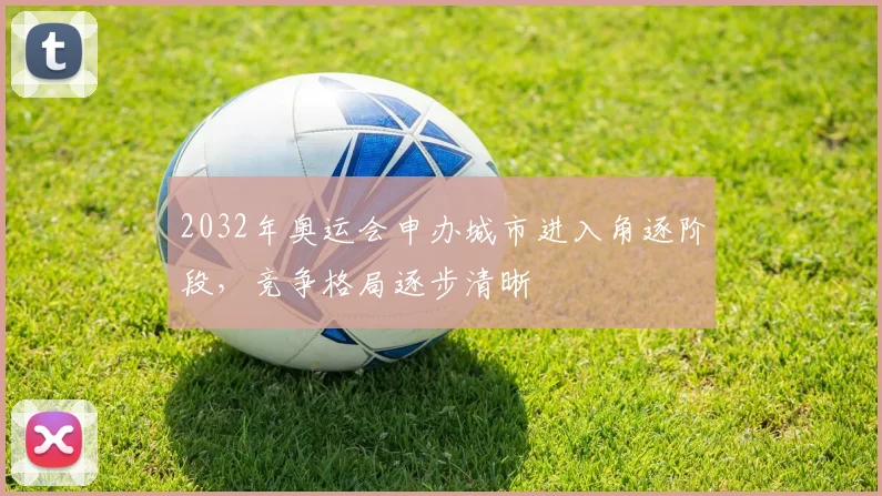 2032年奥运会申办城市进入角逐阶段，竞争格局逐步清晰