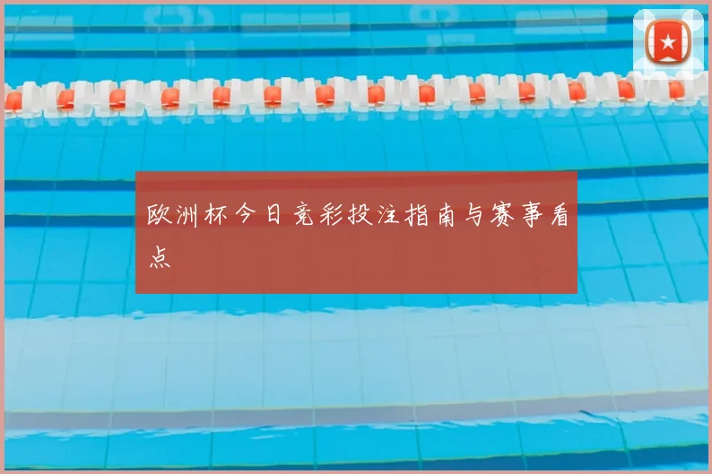 欧洲杯今日竞彩投注指南与赛事看点