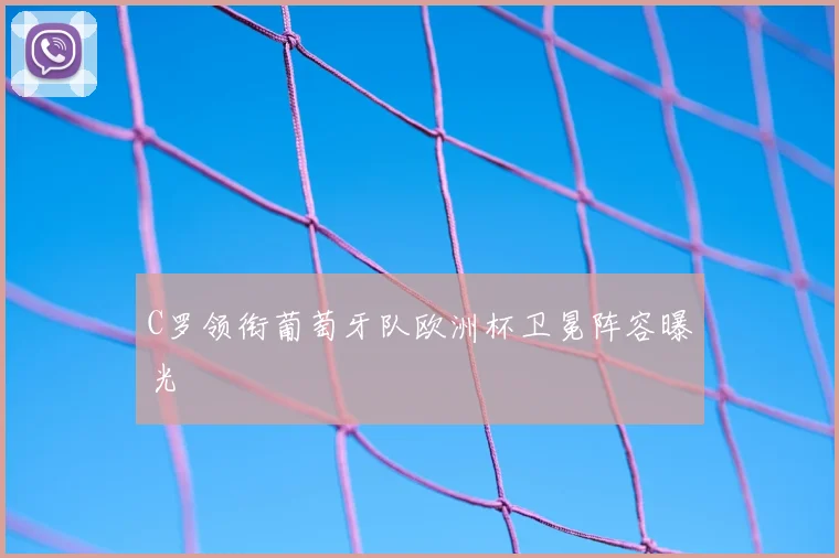 C罗领衔葡萄牙队欧洲杯卫冕阵容曝光
