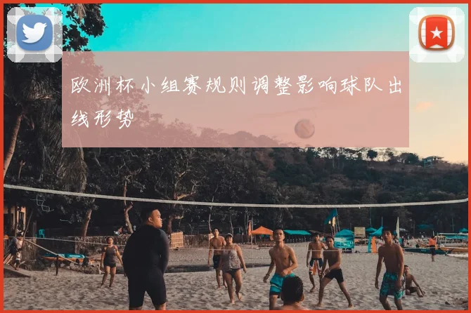 欧洲杯小组赛规则调整影响球队出线形势