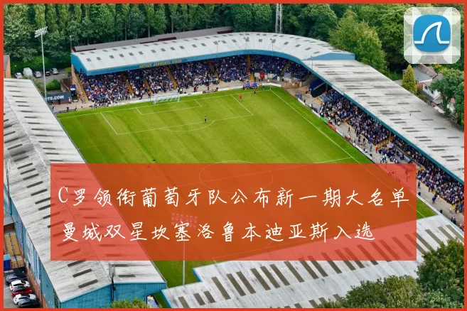 C罗领衔葡萄牙队公布新一期大名单曼城双星坎塞洛鲁本迪亚斯入选