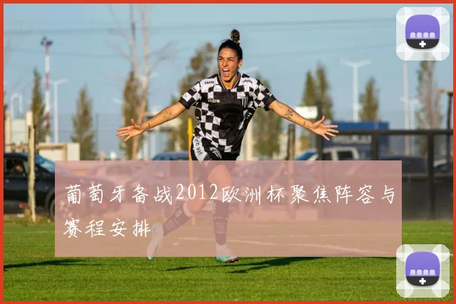 葡萄牙备战2012欧洲杯聚焦阵容与赛程安排