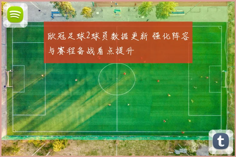 欧冠足球2球员数据更新 强化阵容与赛程备战看点提升
