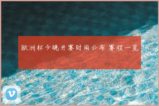 欧洲杯今晚开赛时间公布 赛程一览
