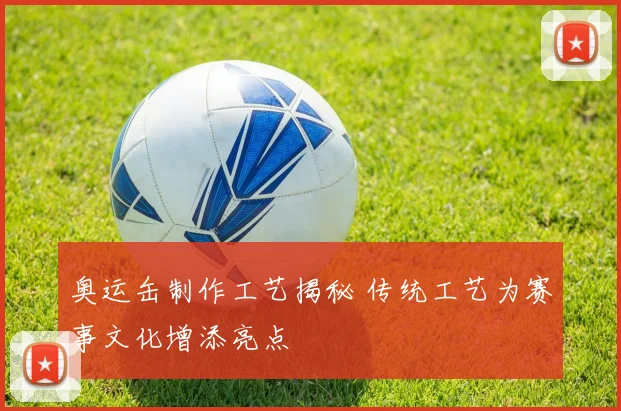 奥运缶制作工艺揭秘 传统工艺为赛事文化增添亮点