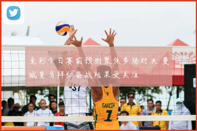 竞彩今日赛前预测聚焦多场对决 曼城皇马拜仁备战结果受关注