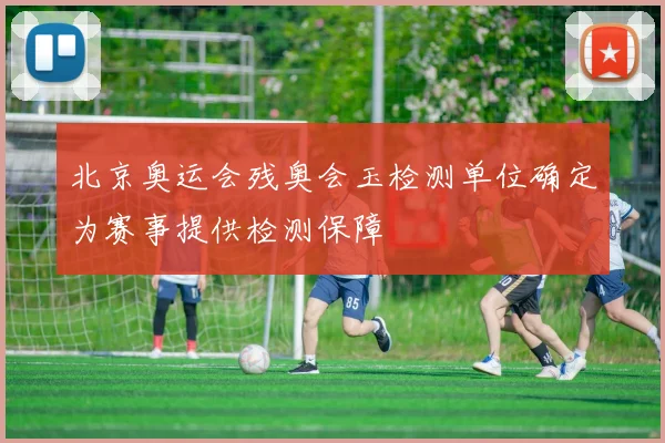 北京奥运会残奥会玉检测单位确定为赛事提供检测保障