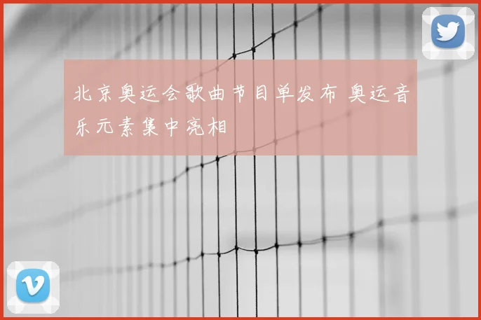 北京奥运会歌曲节目单发布 奥运音乐元素集中亮相