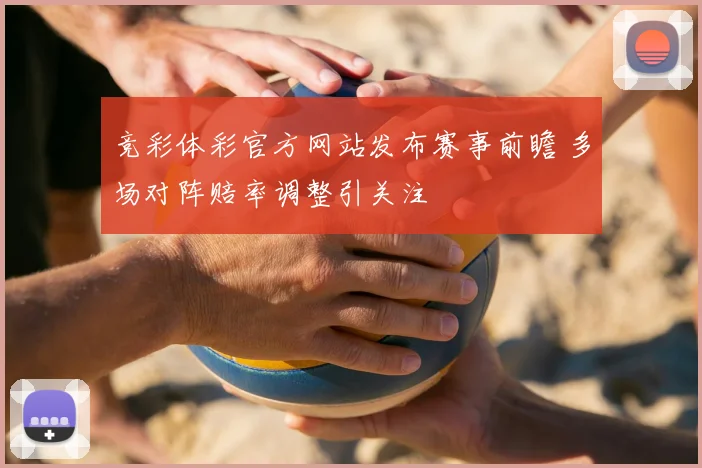 竞彩体彩官方网站发布赛事前瞻 多场对阵赔率调整引关注