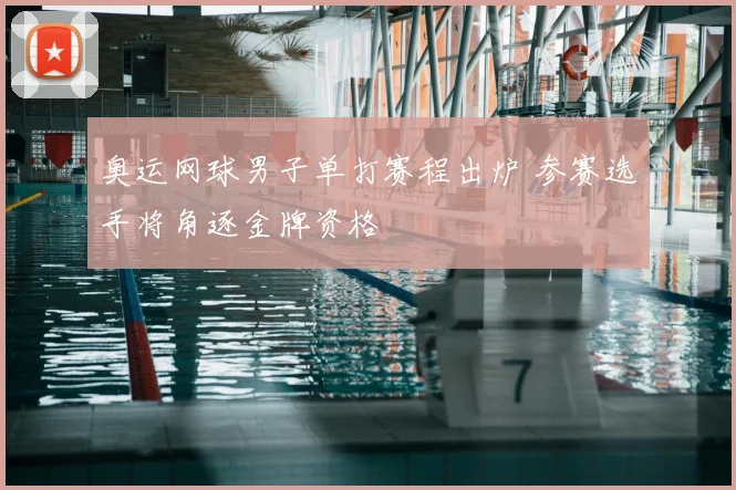 奥运网球男子单打赛程出炉 参赛选手将角逐金牌资格