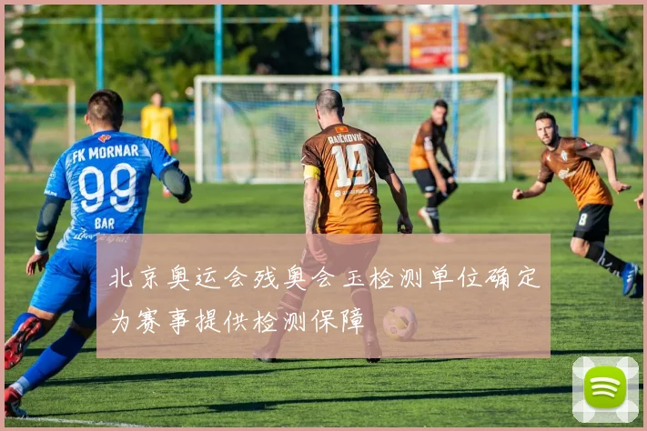 北京奥运会残奥会玉检测单位确定为赛事提供检测保障