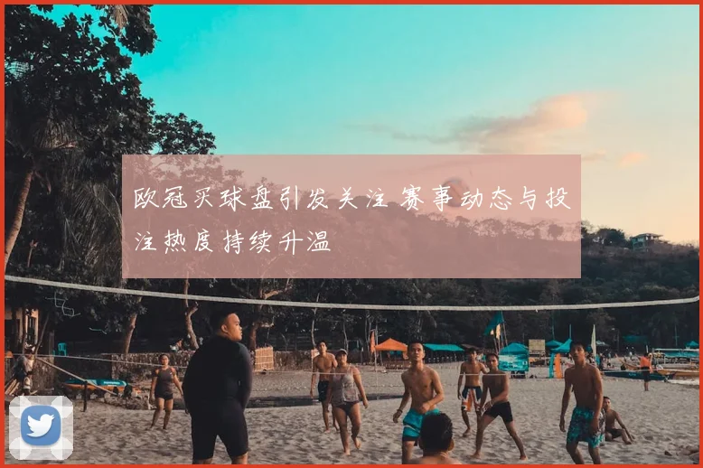 欧冠买球盘引发关注 赛事动态与投注热度持续升温