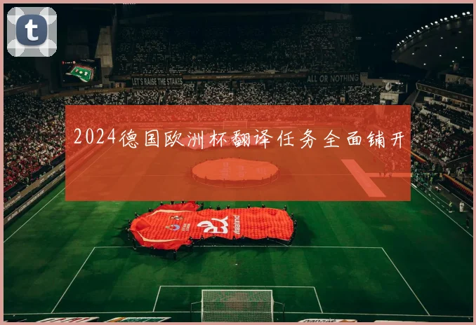 2024德国欧洲杯翻译任务全面铺开