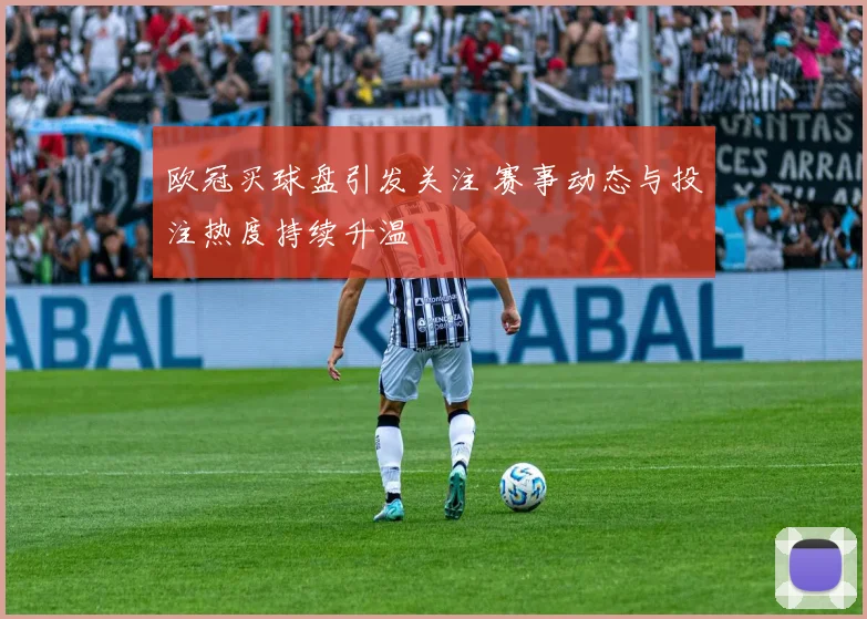 欧冠买球盘引发关注 赛事动态与投注热度持续升温
