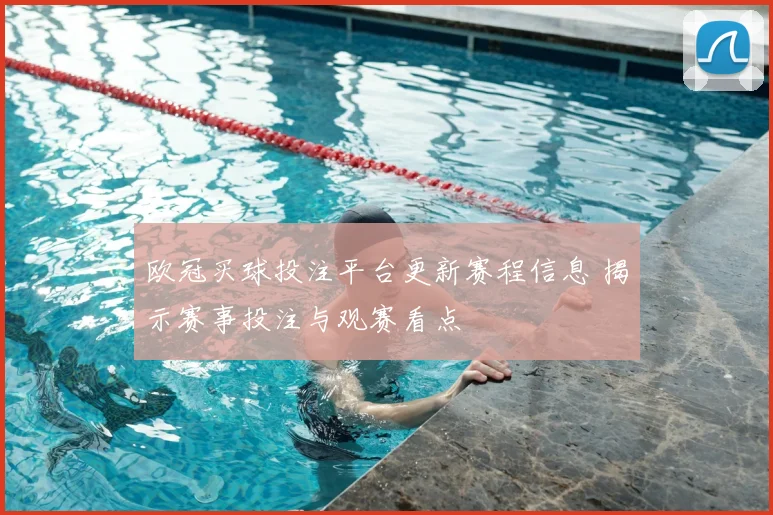 欧冠买球投注平台更新赛程信息 揭示赛事投注与观赛看点