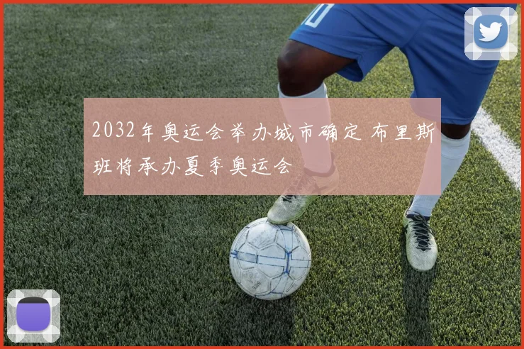 2032年奥运会举办城市确定 布里斯班将承办夏季奥运会
