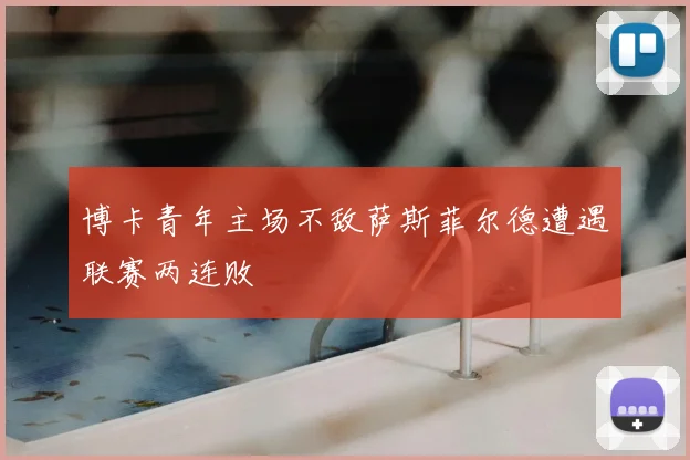 博卡青年主场不敌萨斯菲尔德遭遇联赛两连败