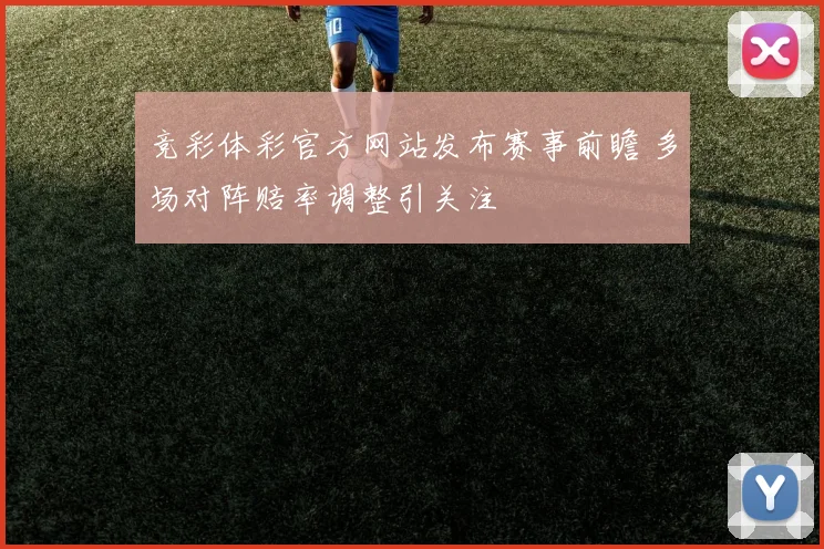 竞彩体彩官方网站发布赛事前瞻 多场对阵赔率调整引关注