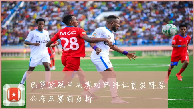 巴萨欧冠半决赛对阵拜仁首发阵容公布及赛前分析