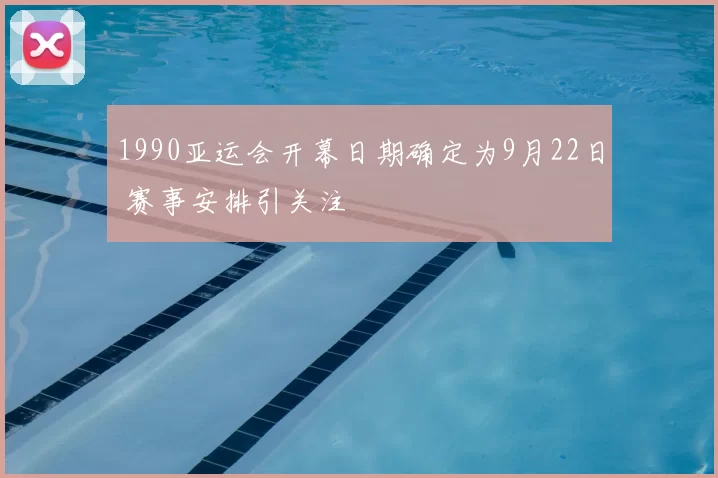 1990亚运会开幕日期确定为9月22日 赛事安排引关注