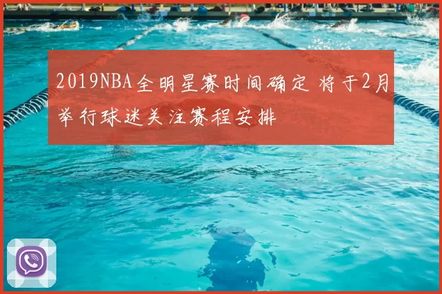 2019NBA全明星赛时间确定 将于2月举行球迷关注赛程安排
