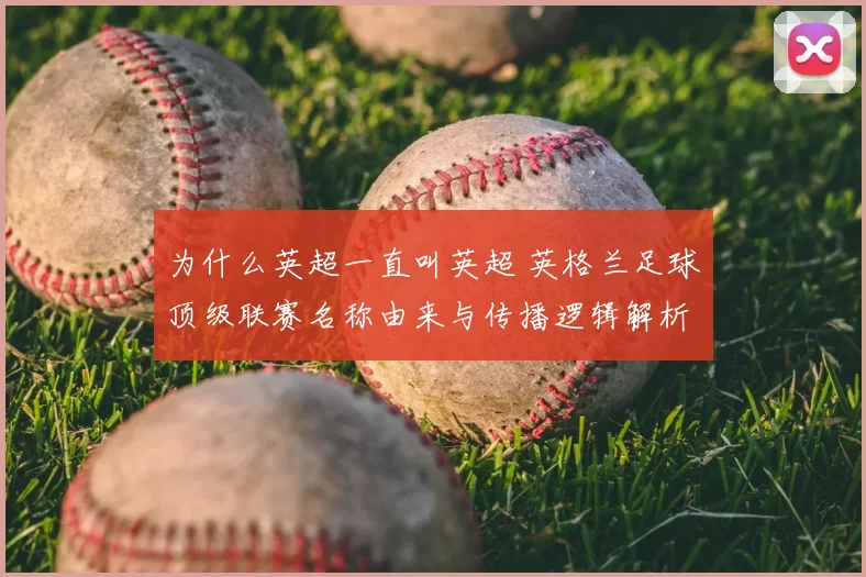 为什么英超一直叫英超 英格兰足球顶级联赛名称由来与传播逻辑解析