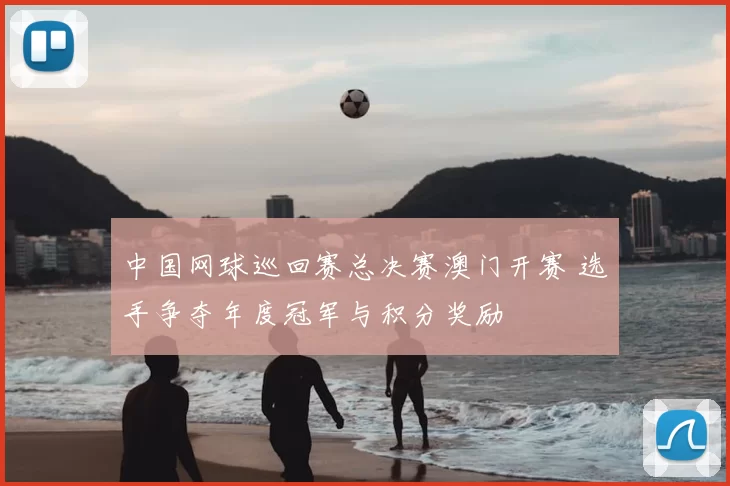 中国网球巡回赛总决赛澳门开赛 选手争夺年度冠军与积分奖励