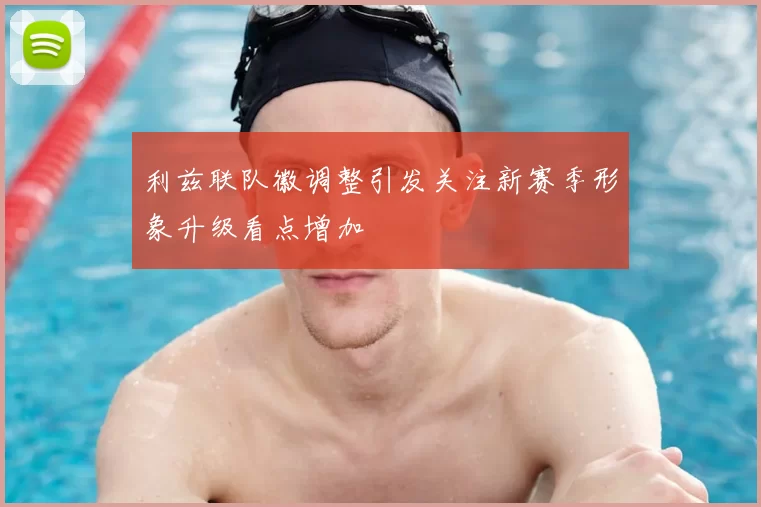 利兹联队徽调整引发关注新赛季形象升级看点增加