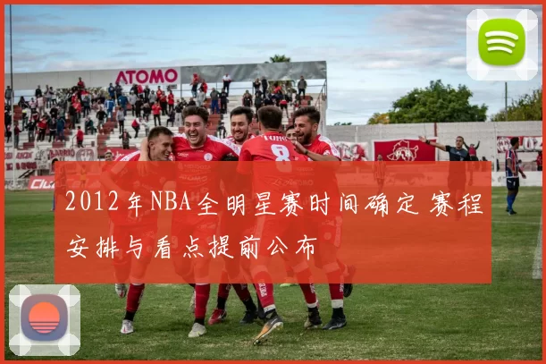 2012年NBA全明星赛时间确定 赛程安排与看点提前公布