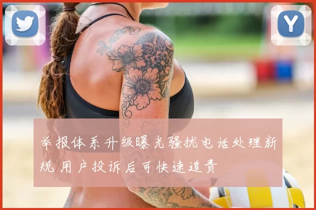 举报体系升级曝光骚扰电话处理新规 用户投诉后可快速追责