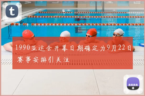 1990亚运会开幕日期确定为9月22日 赛事安排引关注