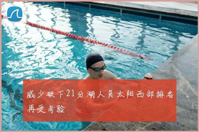 威少砍下21分湖人负太阳西部排名再受考验