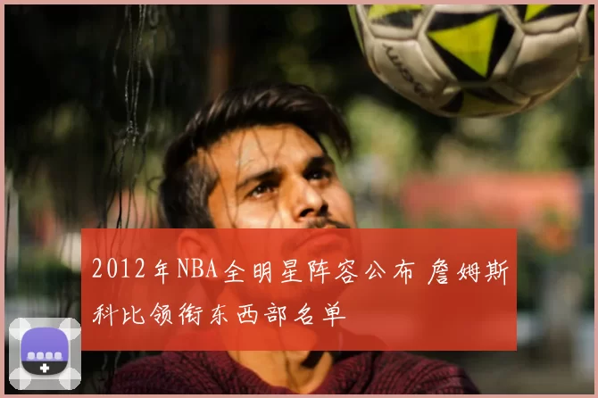 2012年NBA全明星阵容公布 詹姆斯科比领衔东西部名单