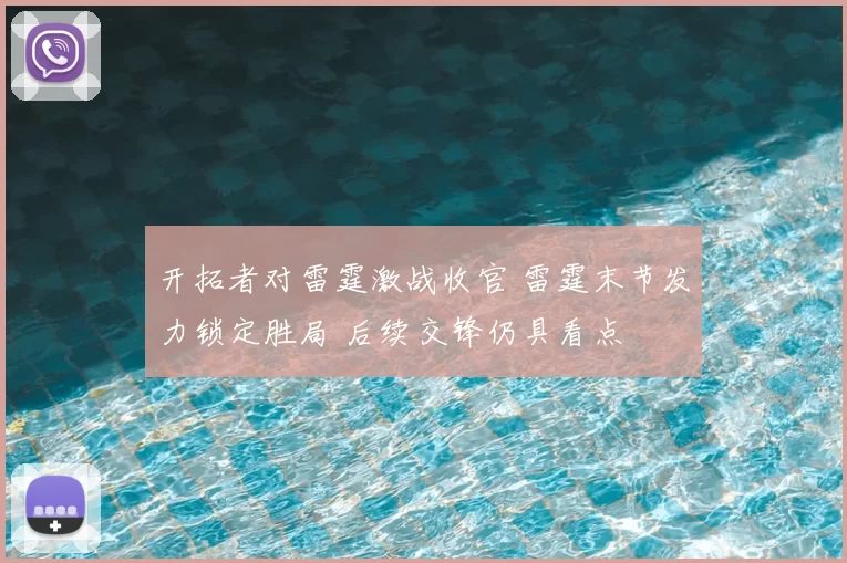 开拓者对雷霆激战收官 雷霆末节发力锁定胜局 后续交锋仍具看点
