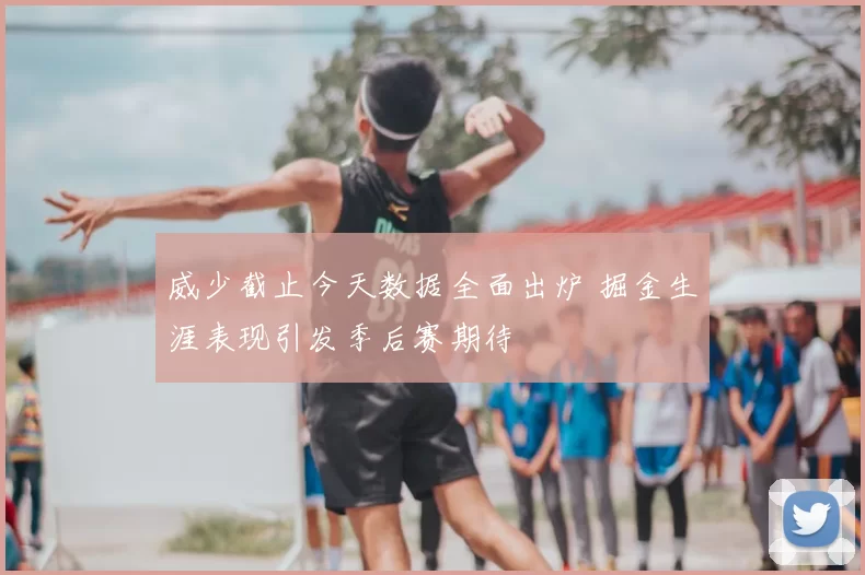 威少截止今天数据全面出炉 掘金生涯表现引发季后赛期待
