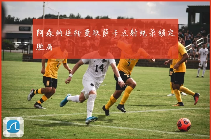 阿森纳逆转曼联萨卡点射绝杀锁定胜局