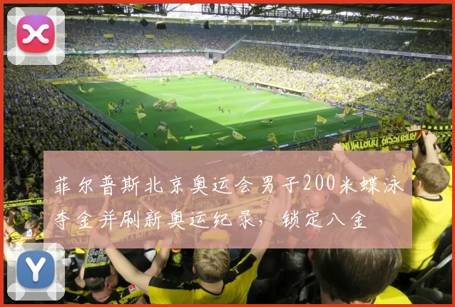 菲尔普斯北京奥运会男子200米蝶泳夺金并刷新奥运纪录,锁定八金