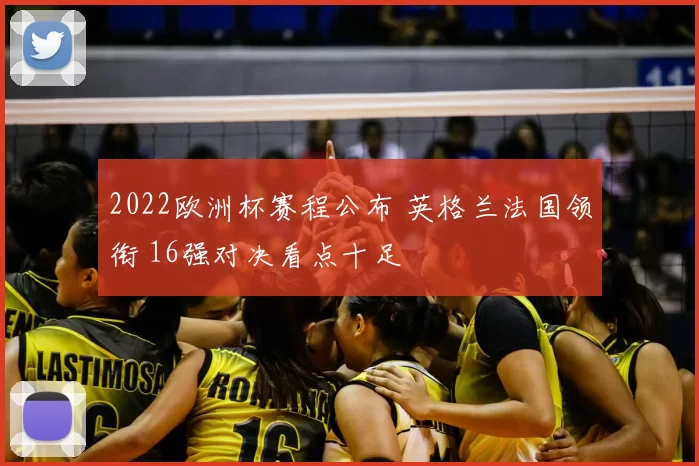 2022欧洲杯赛程公布 英格兰法国领衔 16强对决看点十足