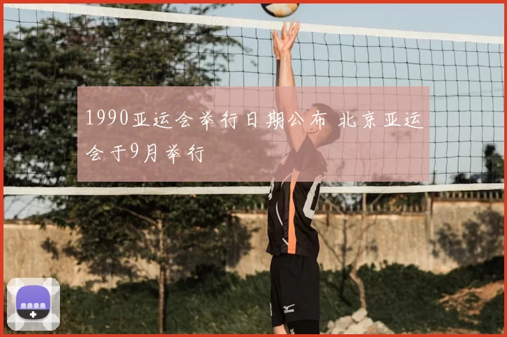 1990亚运会举行日期公布 北京亚运会于9月举行