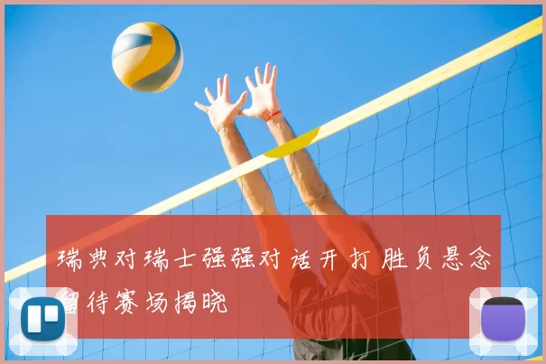 瑞典对瑞士强强对话开打 胜负悬念留待赛场揭晓