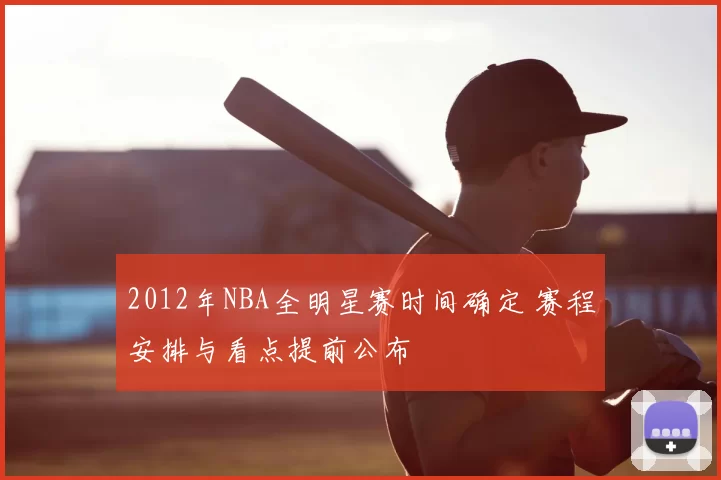 2012年NBA全明星赛时间确定 赛程安排与看点提前公布