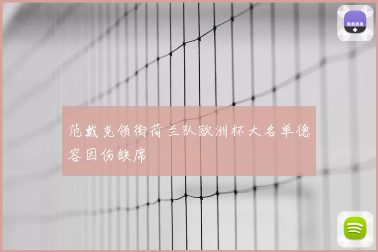 范戴克领衔荷兰队欧洲杯大名单德容因伤缺席